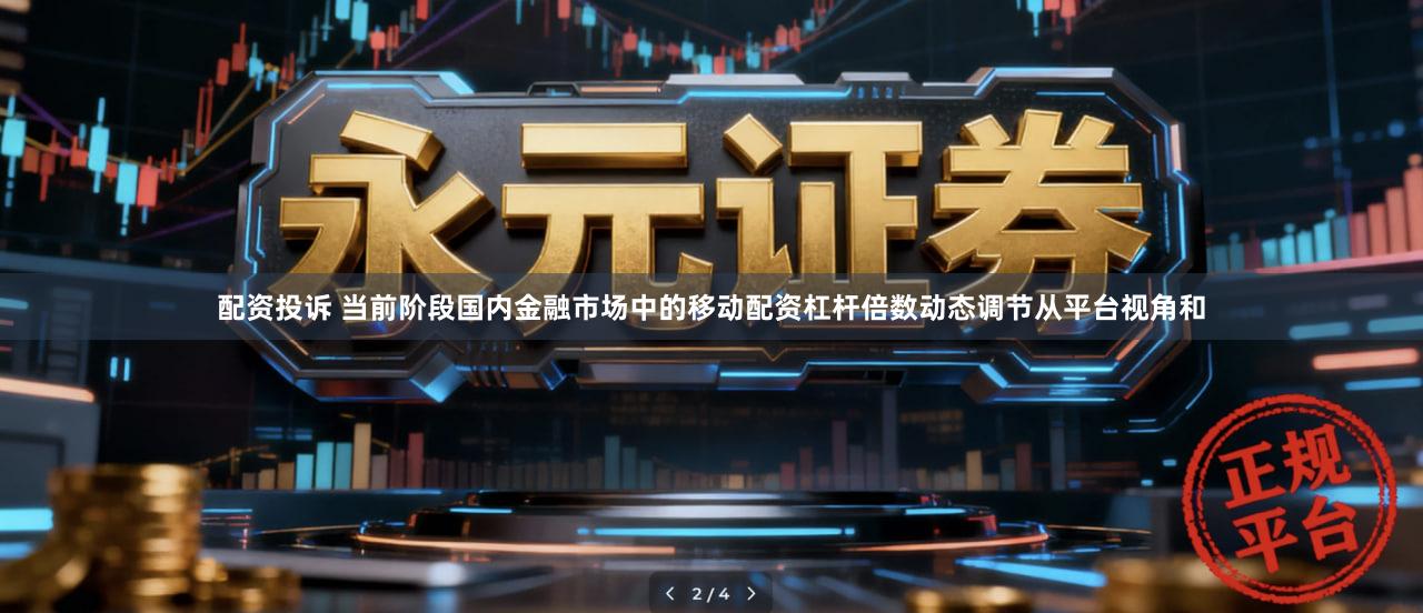 配资投诉 当前阶段国内金融市场中的移动配资杠杆倍数动态调节从平台视角和