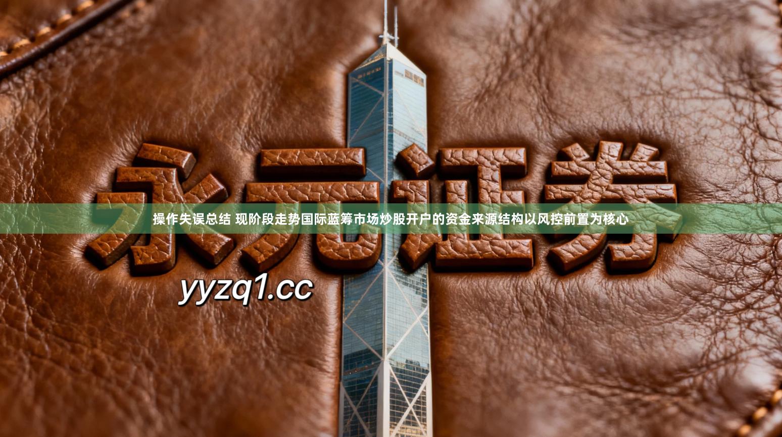 操作失误总结 现阶段走势国际蓝筹市场炒股开户的资金来源结构以风控前置为核心