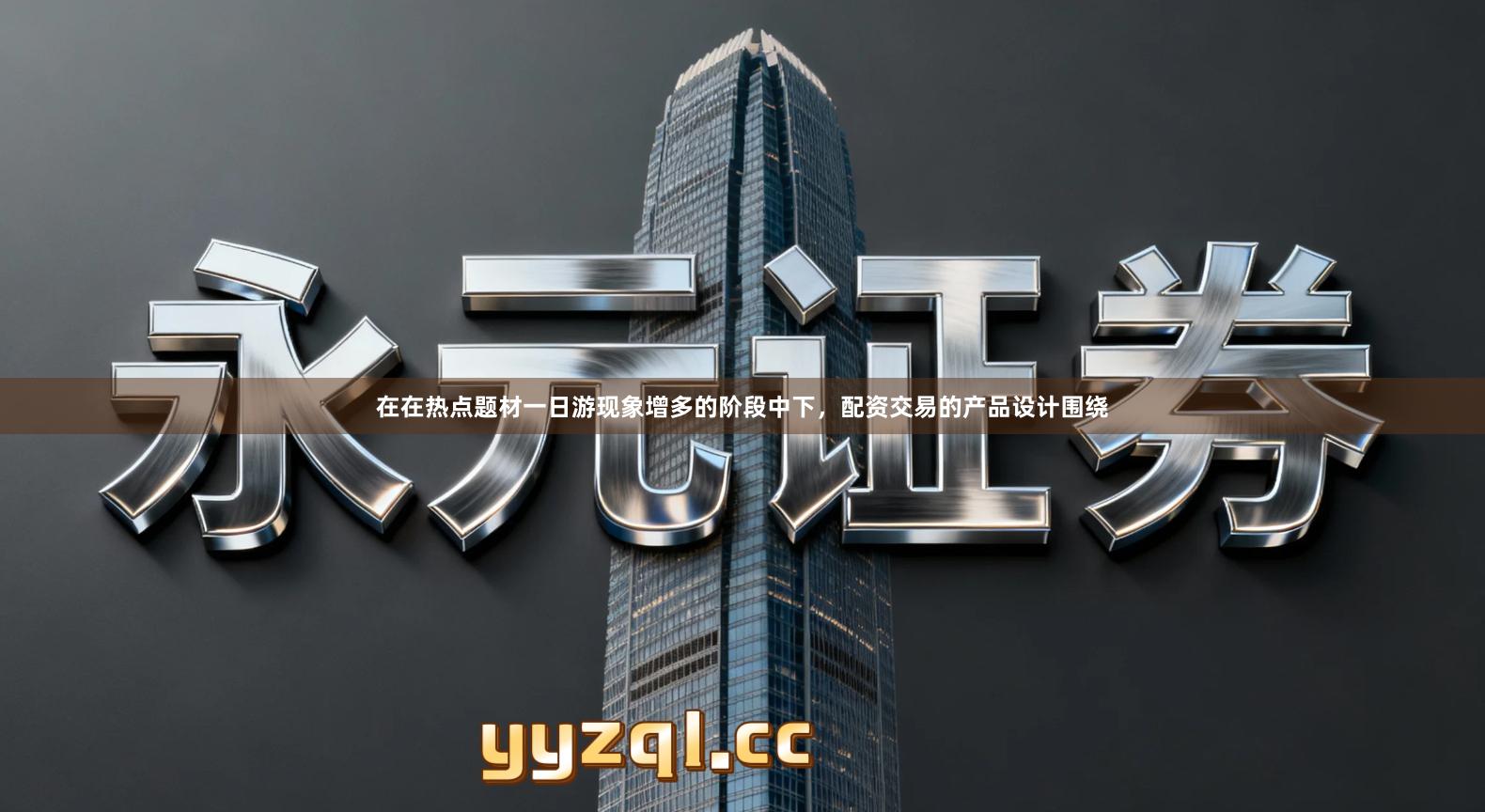 在在热点题材一日游现象增多的阶段中下，配资交易的产品设计围绕