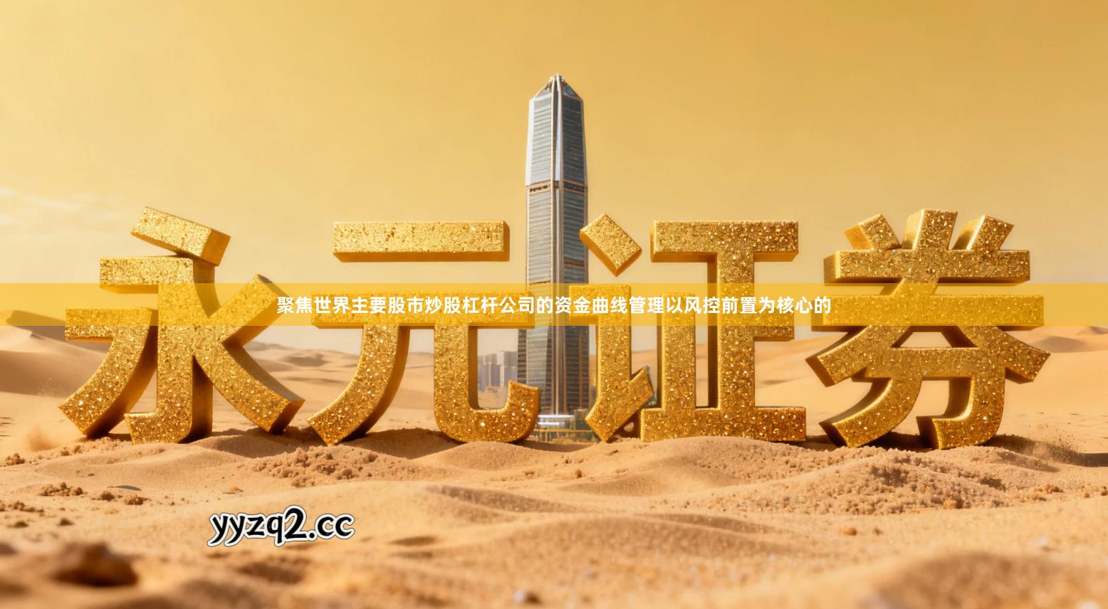 聚焦世界主要股市炒股杠杆公司的资金曲线管理以风控前置为核心的