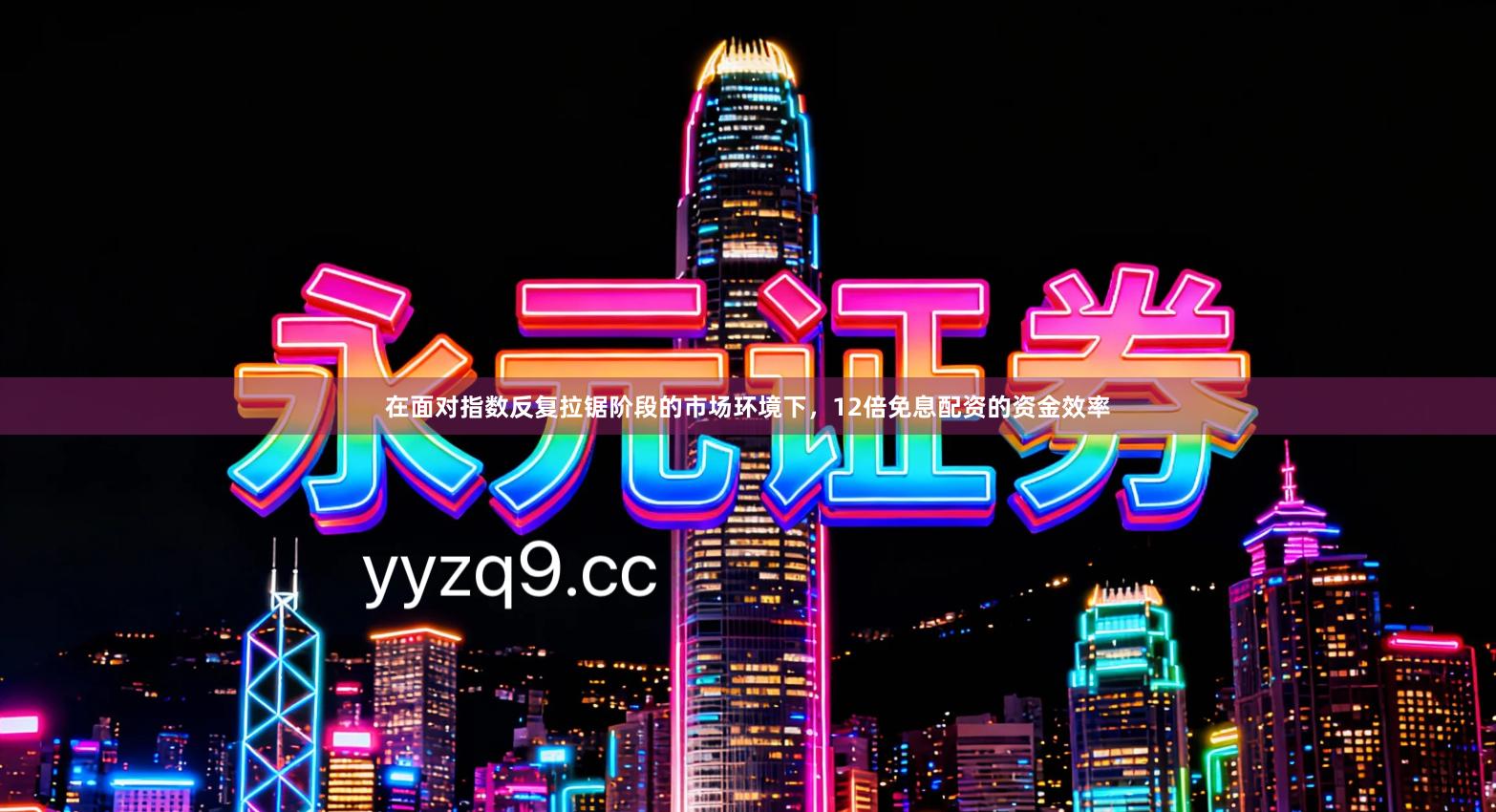 在面对指数反复拉锯阶段的市场环境下，12倍免息配资的资金效率