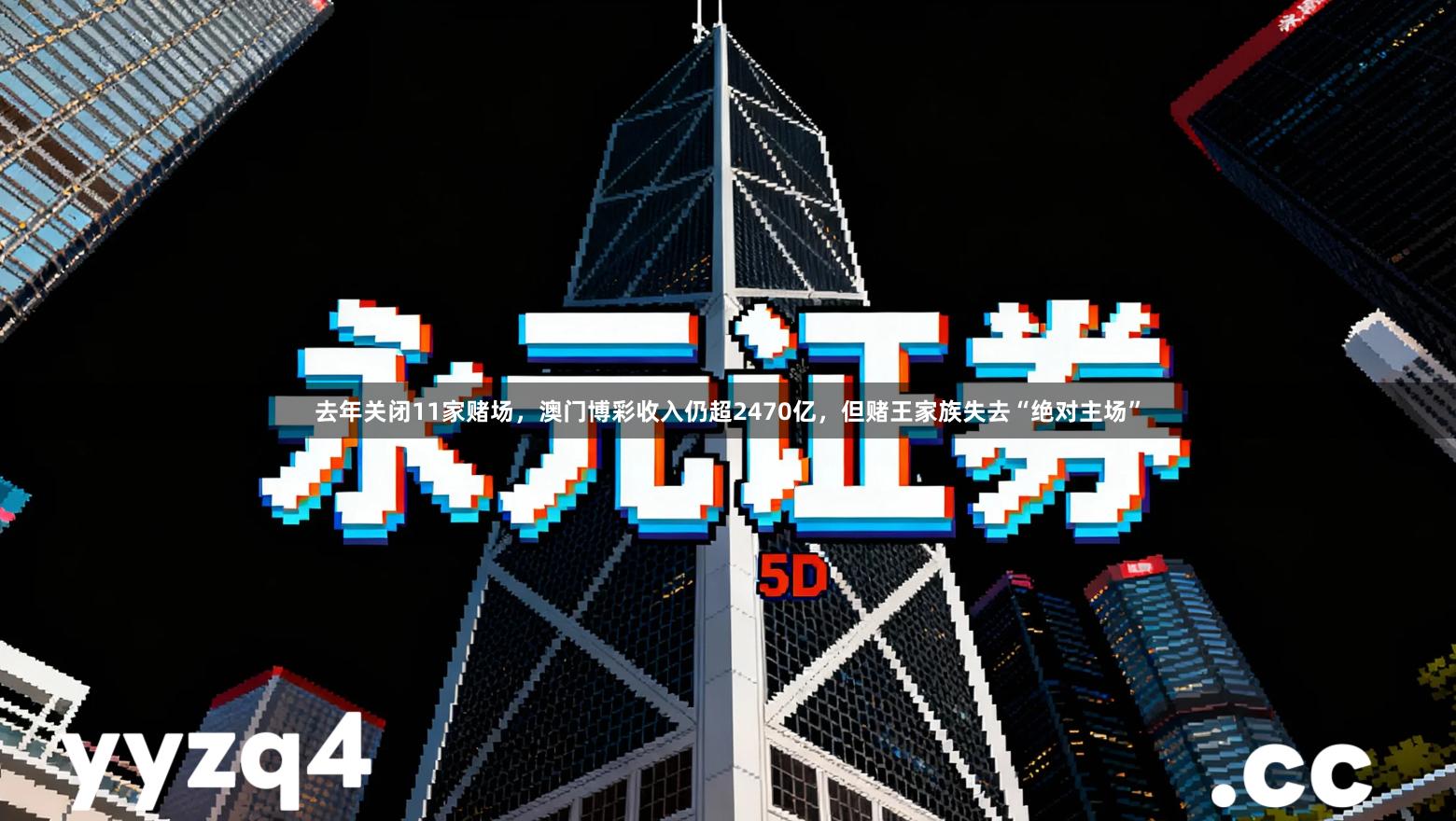 去年关闭11家赌场，澳门博彩收入仍超2470亿，但赌王家族失去“绝对主场”
